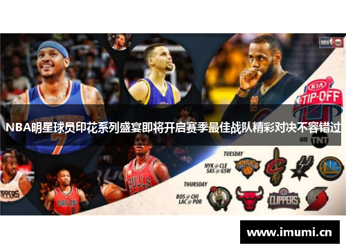 NBA明星球员印花系列盛宴即将开启赛季最佳战队精彩对决不容错过